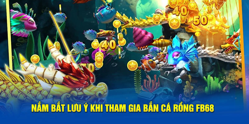 Nắm bắt lưu ý khi tham gia Bắn cá rồng FB68