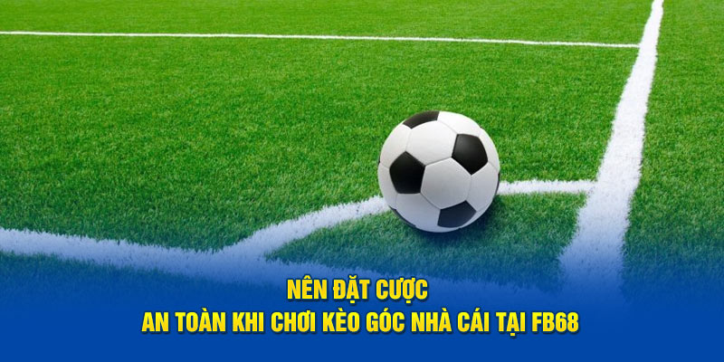 Nên đặt cược an toàn khi chơi kèo góc nhà cái tại FB68