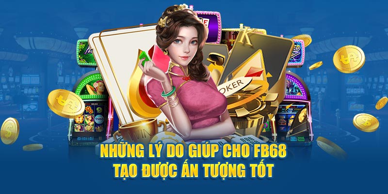 Những lý do giúp cho FB68 tạo được ấn tượng tốt