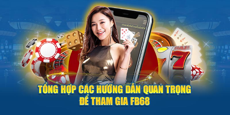 Tổng hợp các hướng dẫn quan trọng để tham gia FB68